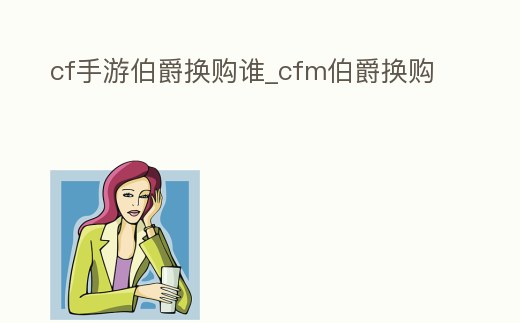 cf手游伯爵換購誰_cfm伯爵換購
