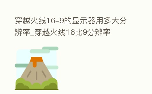 穿越火線16-9的顯示器用多大分辨率_穿越火線16比9分辨率