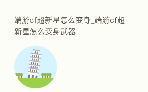 端游cf超新星怎么變身_端游cf超新星怎么變身武器