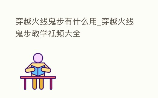 穿越火線鬼步有什么用_穿越火線鬼步教學(xué)視頻大全