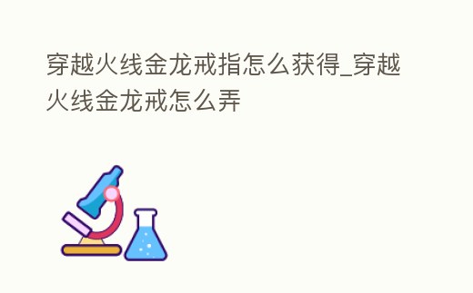 穿越火線金龍戒指怎么獲得_穿越火線金龍戒怎么弄