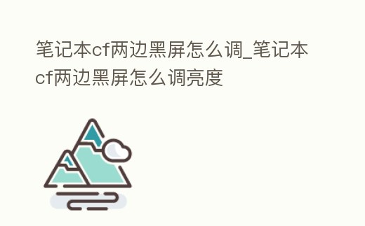筆記本cf兩邊黑屏怎么調_筆記本cf兩邊黑屏怎么調亮度