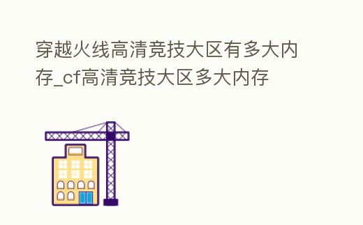 穿越火線高清競技大區(qū)有多大內存_cf高清競技大區(qū)多大內存