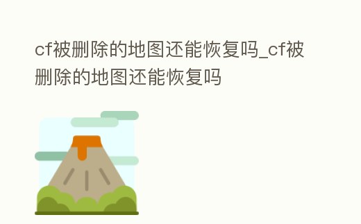cf被刪除的地圖還能恢復嗎_cf被刪除的地圖還能恢復嗎