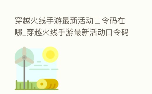 穿越火線手游最新活動口令碼在哪_穿越火線手游最新活動口令碼在哪領
