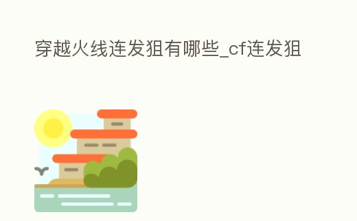 穿越火線連發狙有哪些_cf連發狙