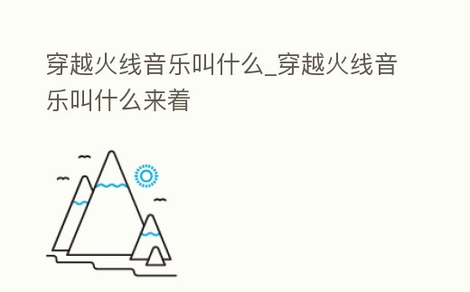穿越火線音樂叫什么_穿越火線音樂叫什么來著