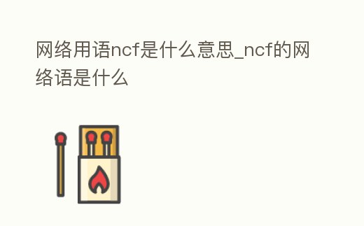 網(wǎng)絡用語ncf是什么意思_ncf的網(wǎng)絡語是什么