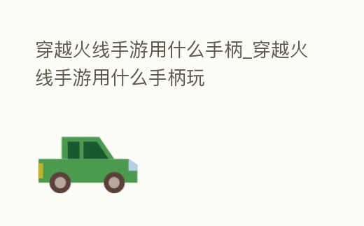 穿越火線手游用什么手柄_穿越火線手游用什么手柄玩