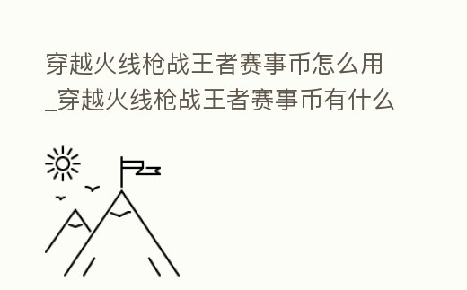 穿越火線槍戰王者賽事幣怎么用_穿越火線槍戰王者賽事幣有什么用