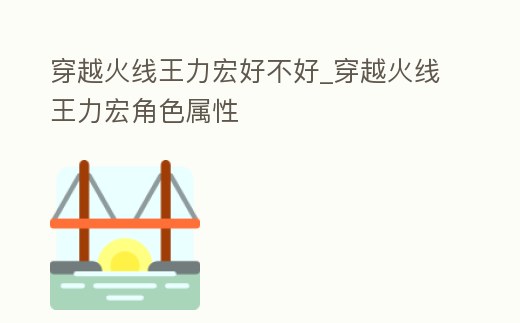 穿越火線王力宏好不好_穿越火線王力宏角色屬性