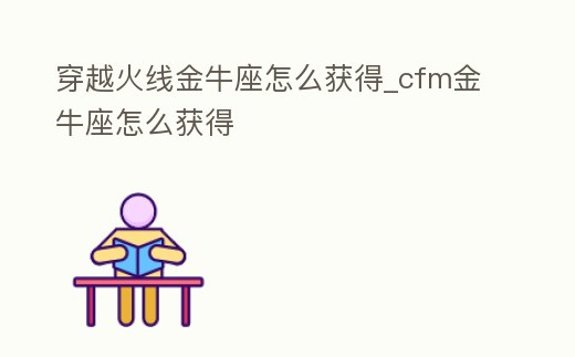 穿越火線金牛座怎么獲得_cfm金牛座怎么獲得