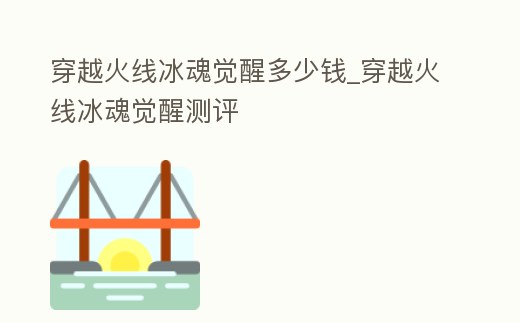 穿越火線冰魂覺醒多少錢_穿越火線冰魂覺醒測評
