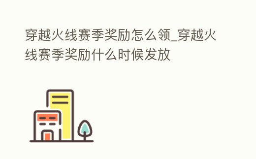 穿越火線賽季獎勵怎么領(lǐng)_穿越火線賽季獎勵什么時候發(fā)放