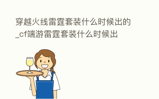 穿越火線雷霆套裝什么時候出的_cf端游雷霆套裝什么時候出