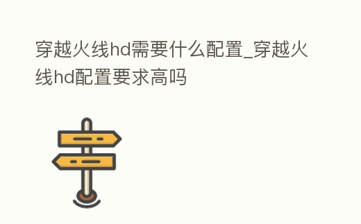 穿越火線hd需要什么配置_穿越火線hd配置要求高嗎