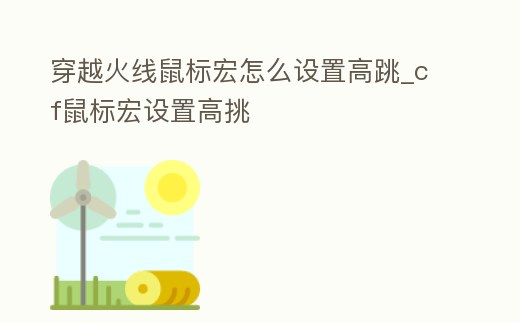 穿越火線鼠標(biāo)宏怎么設(shè)置高跳_cf鼠標(biāo)宏設(shè)置高挑