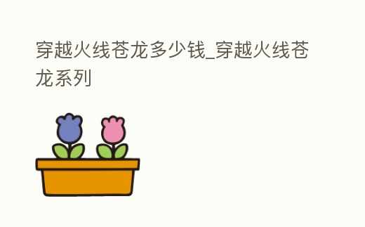 穿越火線蒼龍多少錢(qián)_穿越火線蒼龍系列