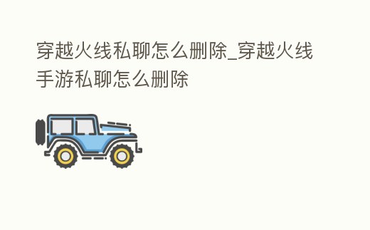 穿越火線私聊怎么刪除_穿越火線手游私聊怎么刪除