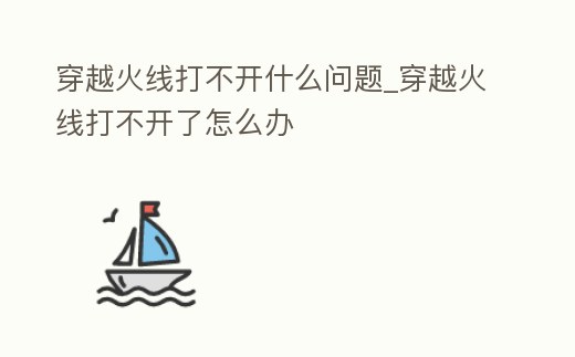 穿越火線打不開什么問題_穿越火線打不開了怎么辦
