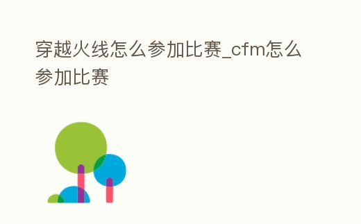 穿越火線怎么參加比賽_cfm怎么參加比賽