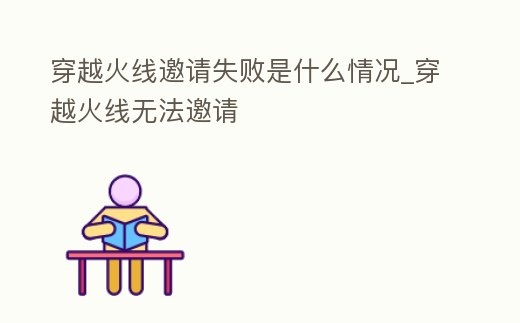 穿越火線邀請失敗是什么情況_穿越火線無法邀請