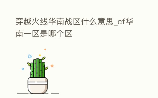 穿越火線華南戰(zhàn)區(qū)什么意思_cf華南一區(qū)是哪個(gè)區(qū)