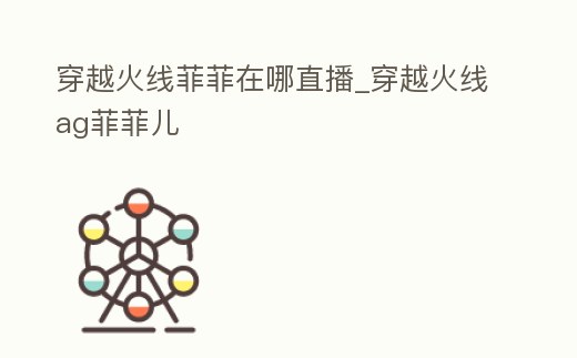 穿越火線菲菲在哪直播_穿越火線ag菲菲兒
