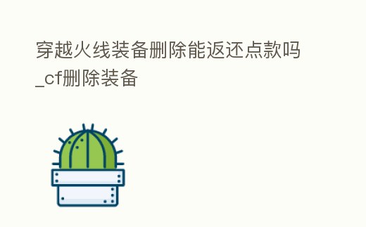 穿越火線裝備刪除能返還點款嗎_cf刪除裝備