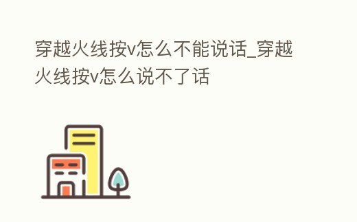 穿越火線按v怎么不能說話_穿越火線按v怎么說不了話