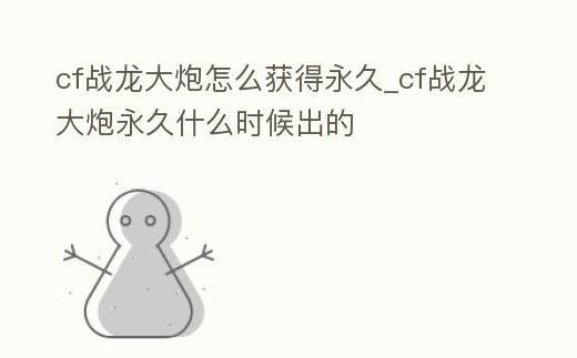 cf戰龍大炮怎么獲得永久_cf戰龍大炮永久什么時候出的