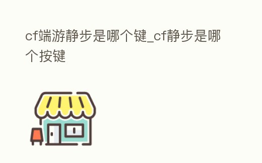 cf端游靜步是哪個鍵_cf靜步是哪個按鍵