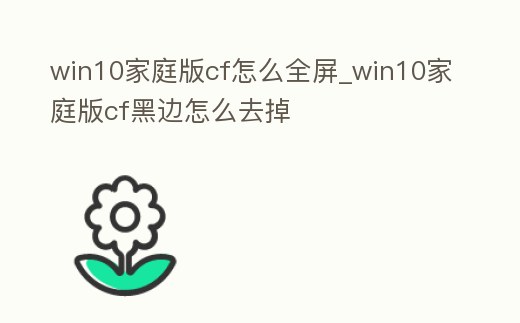 win10家庭版cf怎么全屏_win10家庭版cf黑邊怎么去掉
