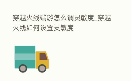 穿越火線端游怎么調靈敏度_穿越火線如何設置靈敏度