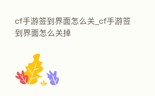 cf手游簽到界面怎么關(guān)_cf手游簽到界面怎么關(guān)掉