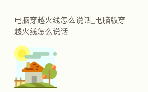 電腦穿越火線怎么說話_電腦版穿越火線怎么說話