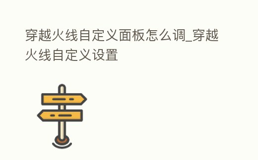 穿越火線自定義面板怎么調_穿越火線自定義設置