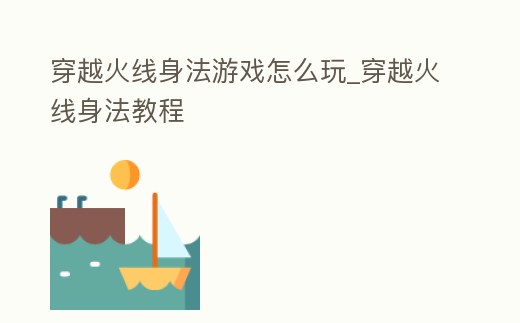 穿越火線身法游戲怎么玩_穿越火線身法教程