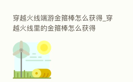 穿越火線端游金箍棒怎么獲得_穿越火線里的金箍棒怎么獲得