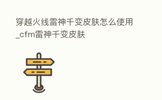 穿越火線雷神千變皮膚怎么使用_cfm雷神千變皮膚