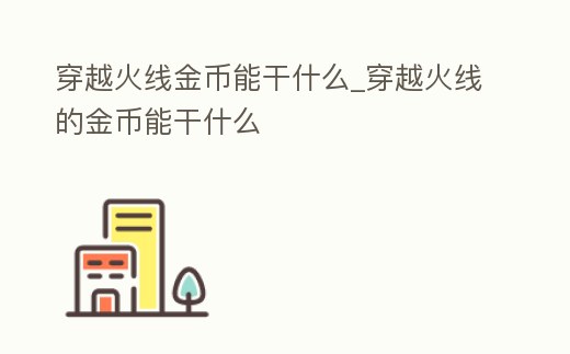 穿越火線金幣能干什么_穿越火線的金幣能干什么