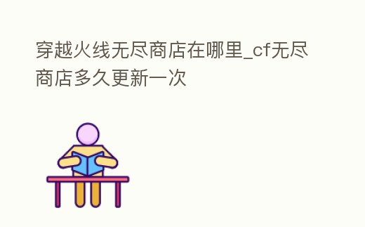 穿越火線無盡商店在哪里_cf無盡商店多久更新一次