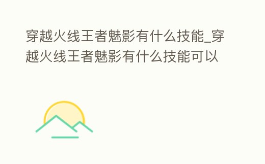 穿越火線王者魅影有什么技能_穿越火線王者魅影有什么技能可以用