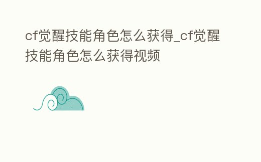cf覺醒技能角色怎么獲得_cf覺醒技能角色怎么獲得視頻