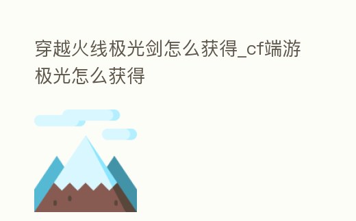 穿越火線極光劍怎么獲得_cf端游極光怎么獲得