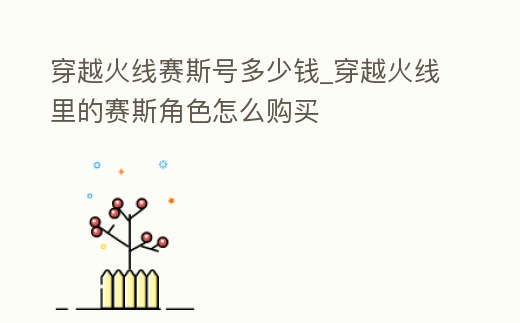 穿越火線賽斯號多少錢_穿越火線里的賽斯角色怎么購買