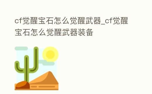 cf覺(jué)醒寶石怎么覺(jué)醒武器_cf覺(jué)醒寶石怎么覺(jué)醒武器裝備