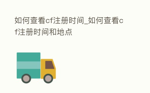如何查看cf注冊時間_如何查看cf注冊時間和地點