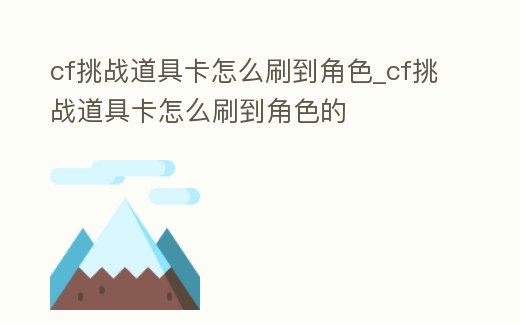 cf挑戰道具卡怎么刷到角色_cf挑戰道具卡怎么刷到角色的