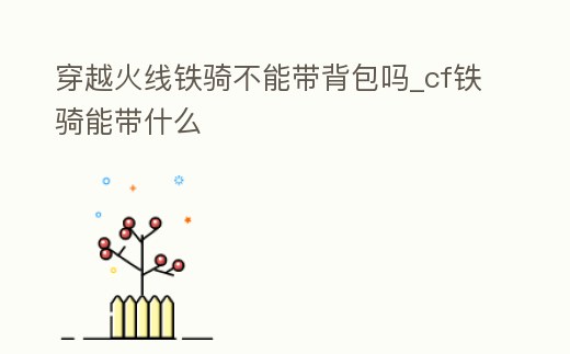 穿越火線鐵騎不能帶背包嗎_cf鐵騎能帶什么